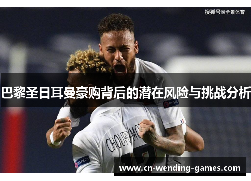 巴黎圣日耳曼豪购背后的潜在风险与挑战分析