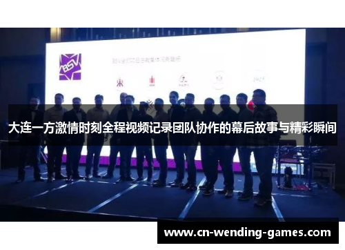 大连一方激情时刻全程视频记录团队协作的幕后故事与精彩瞬间