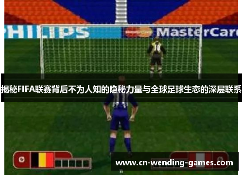 揭秘FIFA联赛背后不为人知的隐秘力量与全球足球生态的深层联系