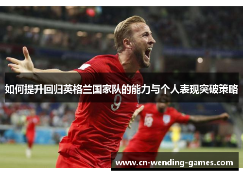 如何提升回归英格兰国家队的能力与个人表现突破策略