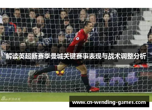 解读英超新赛季曼城关键赛事表现与战术调整分析