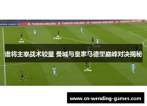谁将主宰战术较量 曼城与皇家马德里巅峰对决揭秘