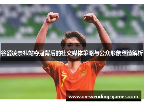 谷爱凌崇礼站夺冠背后的社交媒体策略与公众形象塑造解析