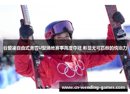 谷爱凌自由式滑雪U型场地赛事再度夺冠 彰显无可匹敌的统治力
