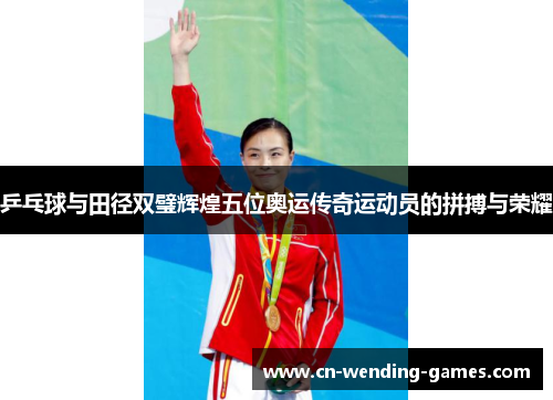 乒乓球与田径双璧辉煌五位奥运传奇运动员的拼搏与荣耀