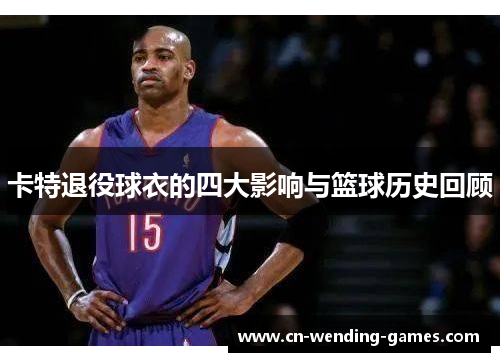 卡特退役球衣的四大影响与篮球历史回顾
