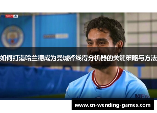 如何打造哈兰德成为曼城锋线得分机器的关键策略与方法