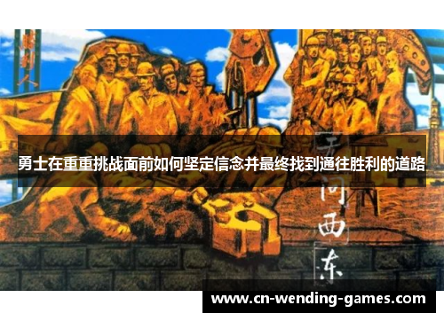 勇士在重重挑战面前如何坚定信念并最终找到通往胜利的道路
