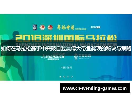 如何在马拉松赛事中突破自我赢得大带鱼奖项的秘诀与策略