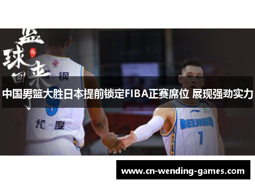 中国男篮大胜日本提前锁定FIBA正赛席位 展现强劲实力
