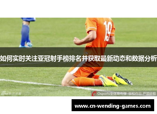 如何实时关注亚冠射手榜排名并获取最新动态和数据分析