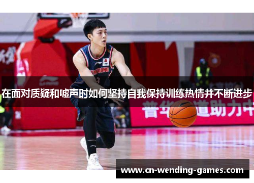 在面对质疑和嘘声时如何坚持自我保持训练热情并不断进步