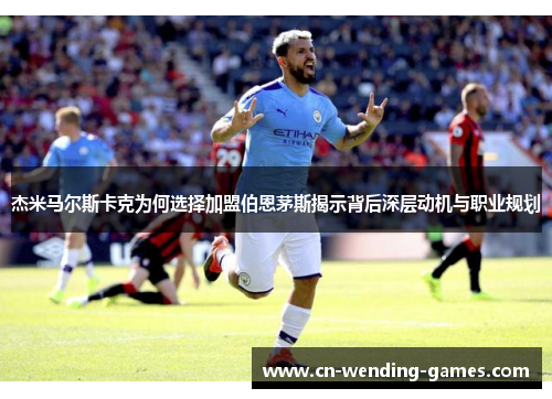 杰米马尔斯卡克为何选择加盟伯恩茅斯揭示背后深层动机与职业规划