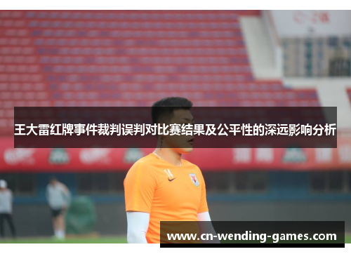 王大雷红牌事件裁判误判对比赛结果及公平性的深远影响分析