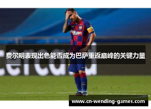 费尔明表现出色能否成为巴萨重返巅峰的关键力量