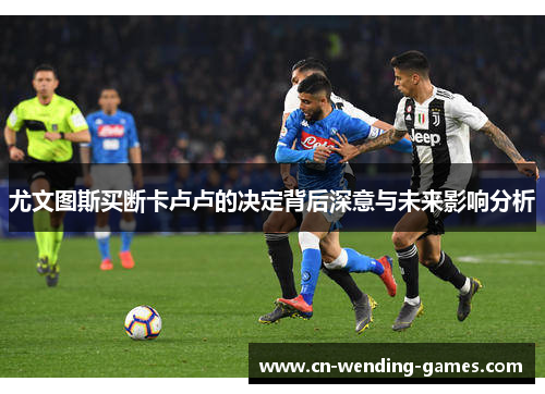 尤文图斯买断卡卢卢的决定背后深意与未来影响分析