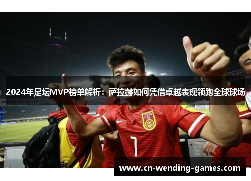 2024年足坛MVP榜单解析：萨拉赫如何凭借卓越表现领跑全球球场
