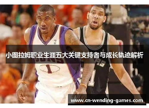 小图拉姆职业生涯五大关键支持者与成长轨迹解析
