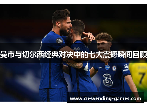 曼市与切尔西经典对决中的七大震撼瞬间回顾