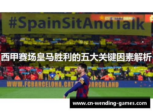 西甲赛场皇马胜利的五大关键因素解析