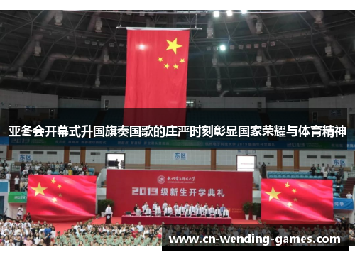 亚冬会开幕式升国旗奏国歌的庄严时刻彰显国家荣耀与体育精神