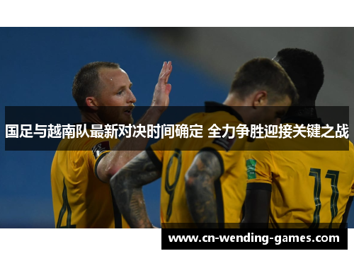 国足与越南队最新对决时间确定 全力争胜迎接关键之战