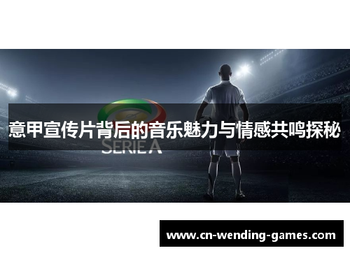 意甲宣传片背后的音乐魅力与情感共鸣探秘