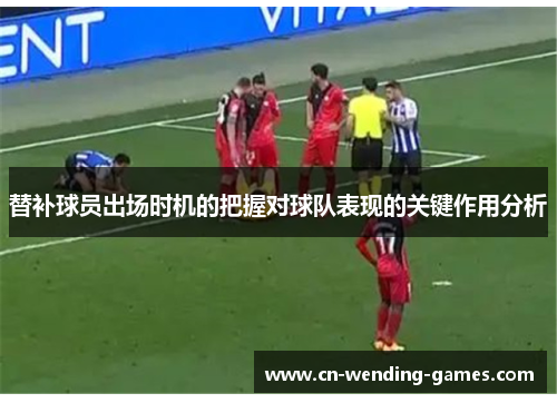替补球员出场时机的把握对球队表现的关键作用分析