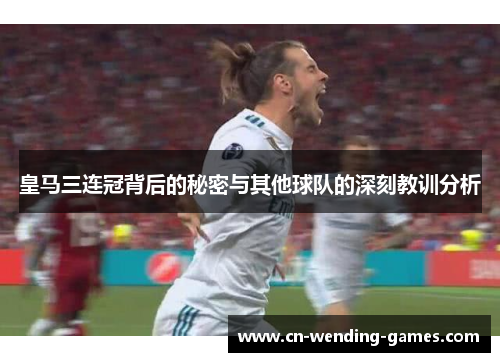 皇马三连冠背后的秘密与其他球队的深刻教训分析