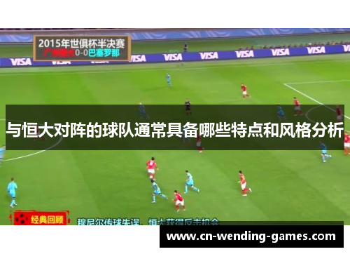 与恒大对阵的球队通常具备哪些特点和风格分析