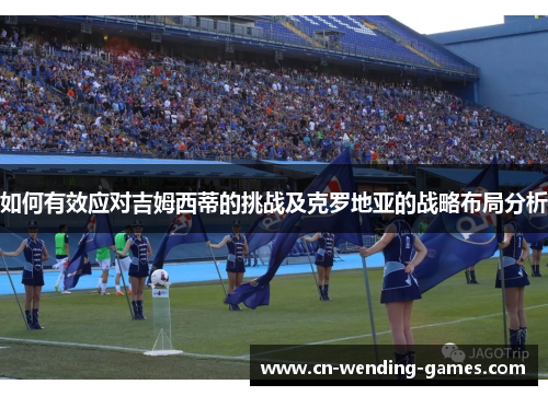 如何有效应对吉姆西蒂的挑战及克罗地亚的战略布局分析