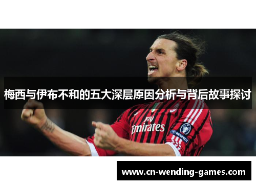 梅西与伊布不和的五大深层原因分析与背后故事探讨