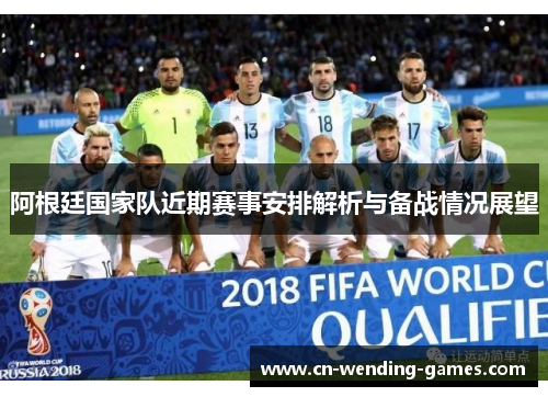 阿根廷国家队近期赛事安排解析与备战情况展望