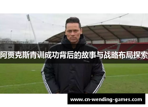 阿贾克斯青训成功背后的故事与战略布局探索
