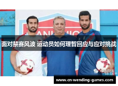 面对禁赛风波 运动员如何理智回应与应对挑战