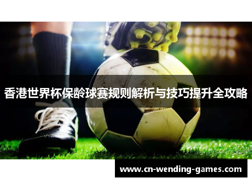 香港世界杯保龄球赛规则解析与技巧提升全攻略