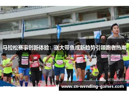 马拉松赛事创新体验：送大带鱼成新趋势引领跑者热潮