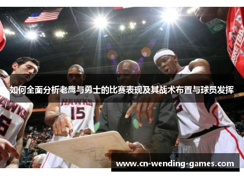 如何全面分析老鹰与勇士的比赛表现及其战术布置与球员发挥