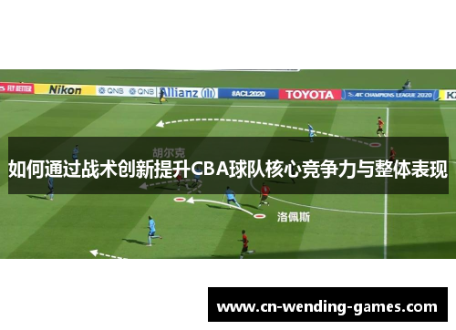 如何通过战术创新提升CBA球队核心竞争力与整体表现