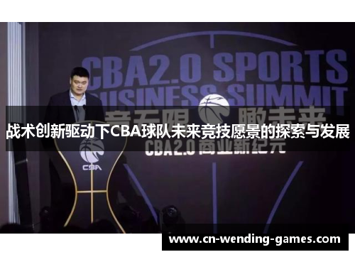 战术创新驱动下CBA球队未来竞技愿景的探索与发展