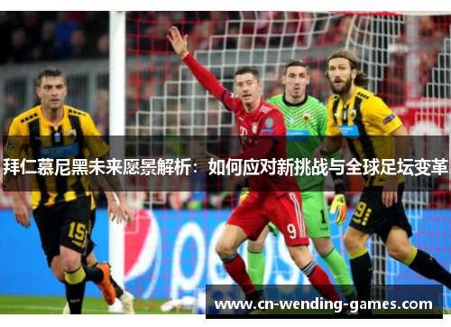 拜仁慕尼黑未来愿景解析：如何应对新挑战与全球足坛变革