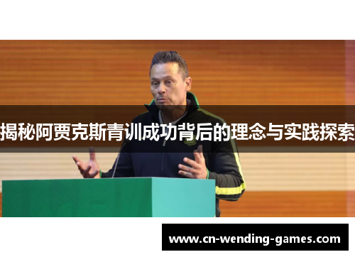 揭秘阿贾克斯青训成功背后的理念与实践探索