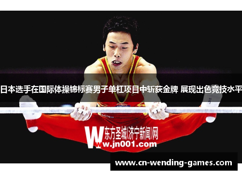 日本选手在国际体操锦标赛男子单杠项目中斩获金牌 展现出色竞技水平