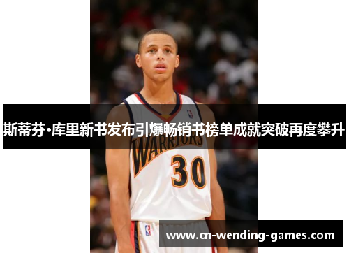 斯蒂芬·库里新书发布引爆畅销书榜单成就突破再度攀升