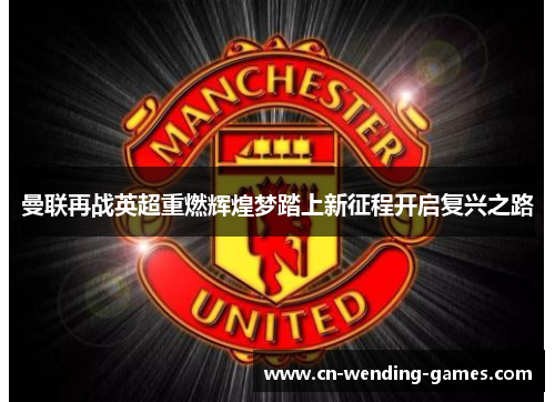 曼联再战英超重燃辉煌梦踏上新征程开启复兴之路