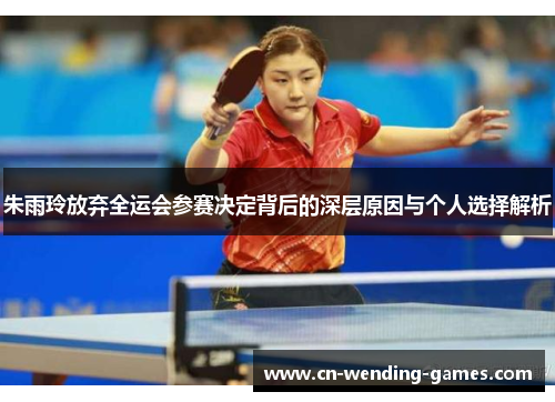 朱雨玲放弃全运会参赛决定背后的深层原因与个人选择解析