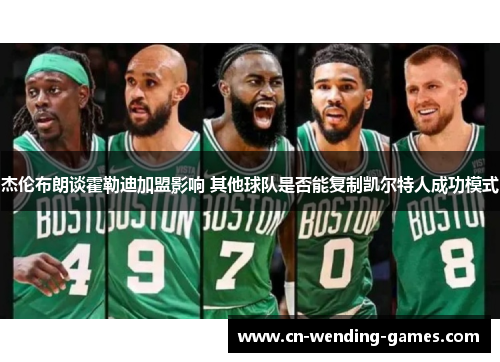 杰伦布朗谈霍勒迪加盟影响 其他球队是否能复制凯尔特人成功模式 杰伦布朗谈霍勒迪加盟影响 其他球队是否能复制凯尔特人成功模式