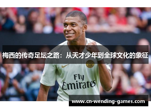 梅西的传奇足坛之路：从天才少年到全球文化的象征