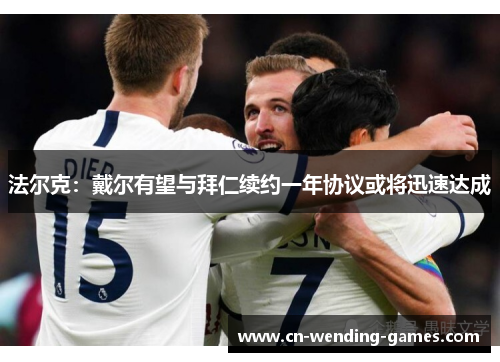 法尔克：戴尔有望与拜仁续约一年协议或将迅速达成