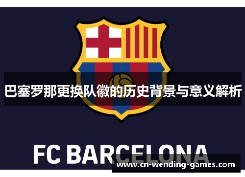巴塞罗那更换队徽的历史背景与意义解析